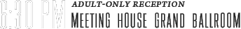 6:30 PM: Adult-Only Reception, Meeting House Grand Ballroom